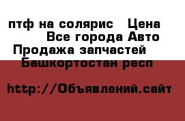 птф на солярис › Цена ­ 1 500 - Все города Авто » Продажа запчастей   . Башкортостан респ.